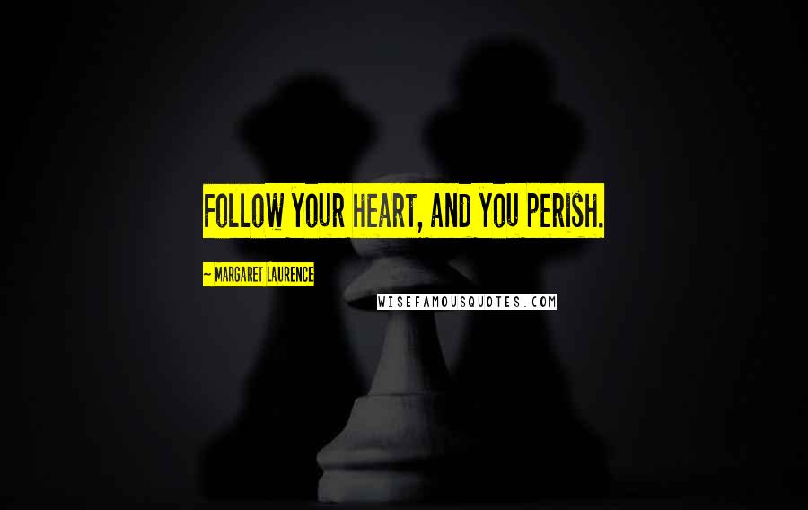 Margaret Laurence Quotes: Follow your heart, and you perish.