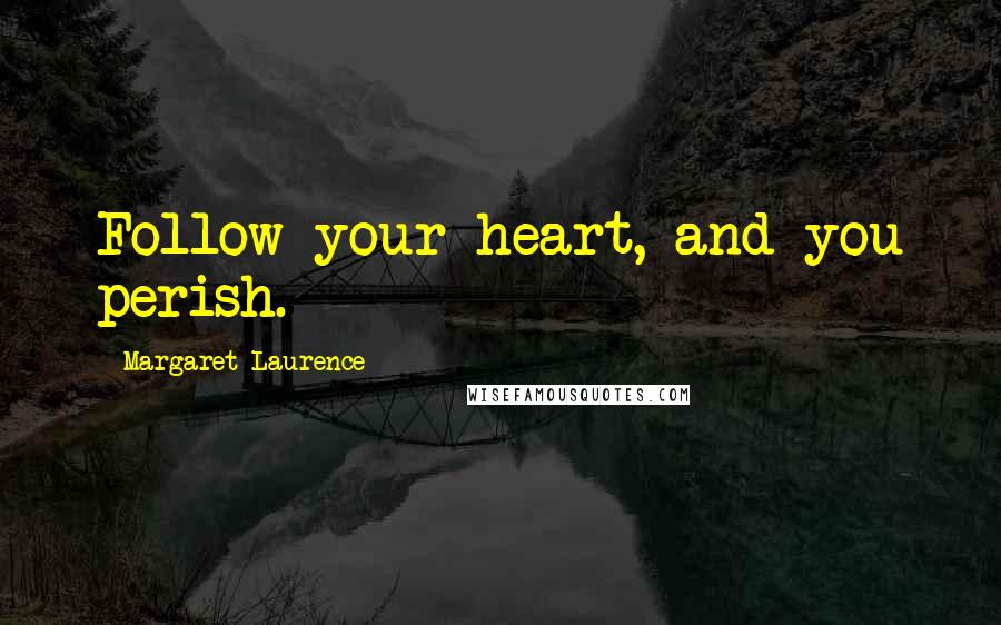 Margaret Laurence Quotes: Follow your heart, and you perish.