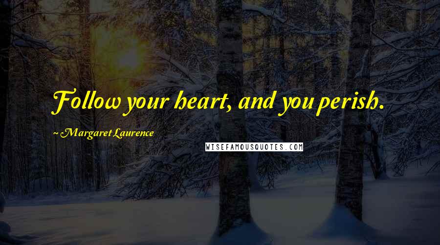 Margaret Laurence Quotes: Follow your heart, and you perish.