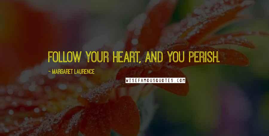 Margaret Laurence Quotes: Follow your heart, and you perish.