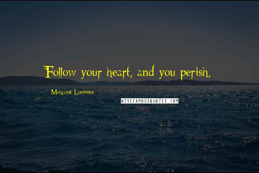 Margaret Laurence Quotes: Follow your heart, and you perish.