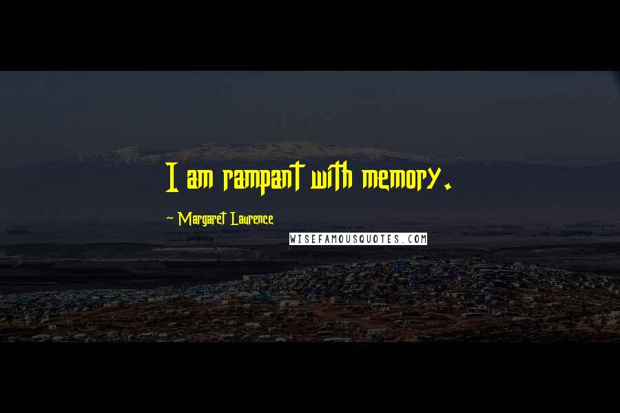 Margaret Laurence Quotes: I am rampant with memory.