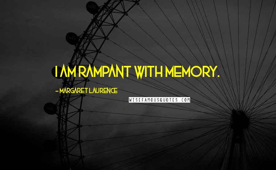 Margaret Laurence Quotes: I am rampant with memory.
