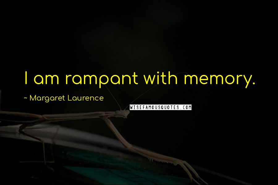 Margaret Laurence Quotes: I am rampant with memory.