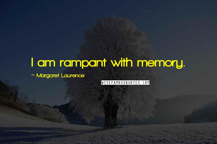 Margaret Laurence Quotes: I am rampant with memory.