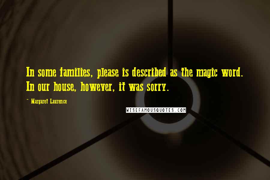 Margaret Laurence Quotes: In some families, please is described as the magic word. In our house, however, it was sorry.