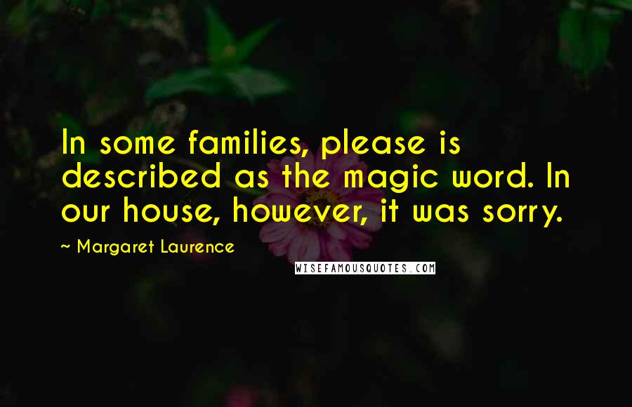 Margaret Laurence Quotes: In some families, please is described as the magic word. In our house, however, it was sorry.