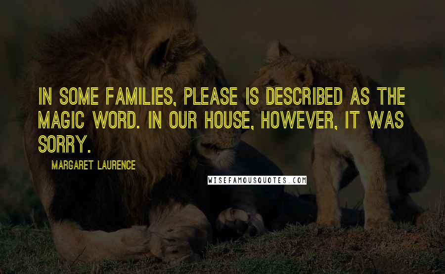 Margaret Laurence Quotes: In some families, please is described as the magic word. In our house, however, it was sorry.