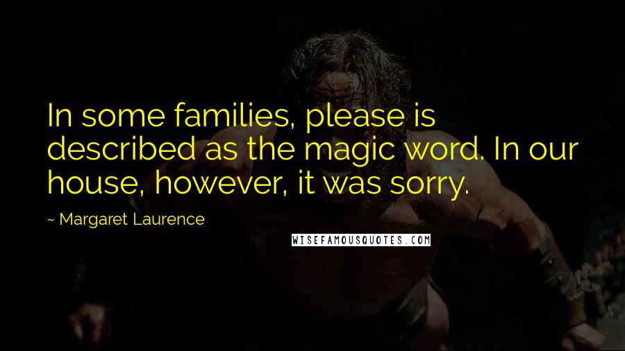 Margaret Laurence Quotes: In some families, please is described as the magic word. In our house, however, it was sorry.