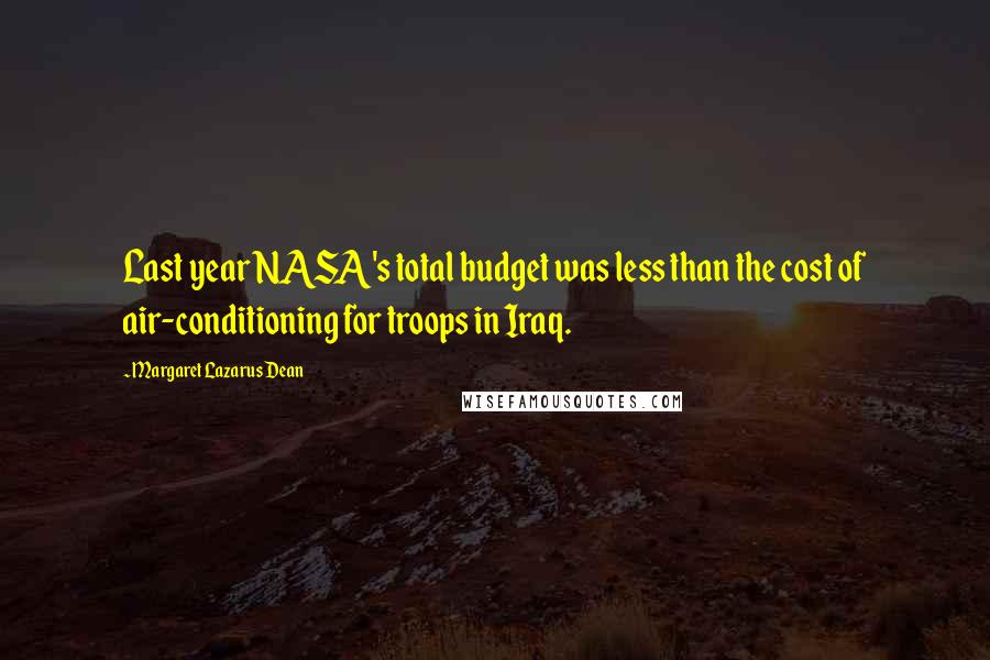 Margaret Lazarus Dean Quotes: Last year NASA's total budget was less than the cost of air-conditioning for troops in Iraq.