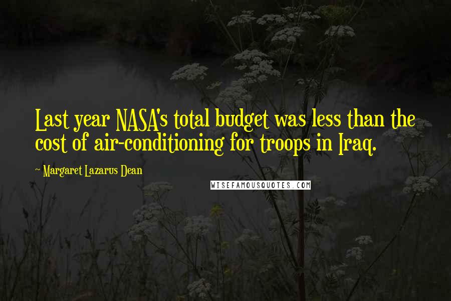 Margaret Lazarus Dean Quotes: Last year NASA's total budget was less than the cost of air-conditioning for troops in Iraq.