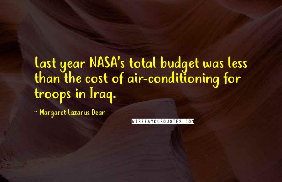 Margaret Lazarus Dean Quotes: Last year NASA's total budget was less than the cost of air-conditioning for troops in Iraq.