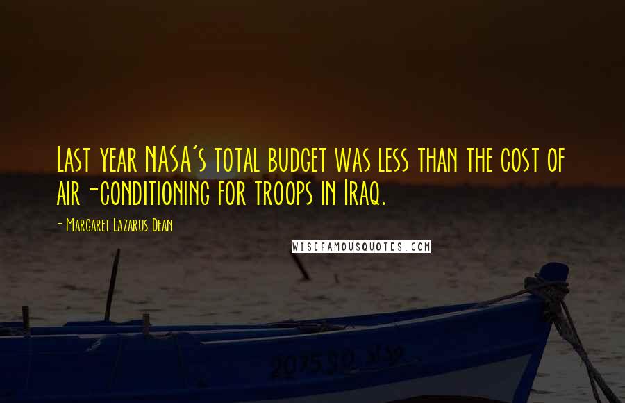 Margaret Lazarus Dean Quotes: Last year NASA's total budget was less than the cost of air-conditioning for troops in Iraq.