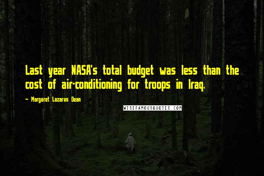 Margaret Lazarus Dean Quotes: Last year NASA's total budget was less than the cost of air-conditioning for troops in Iraq.