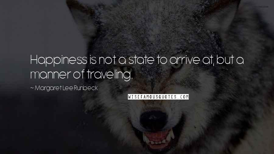 Margaret Lee Runbeck Quotes: Happiness is not a state to arrive at, but a manner of traveling.