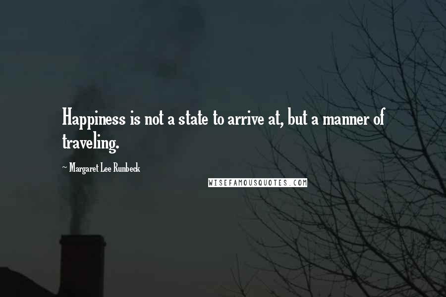 Margaret Lee Runbeck Quotes: Happiness is not a state to arrive at, but a manner of traveling.