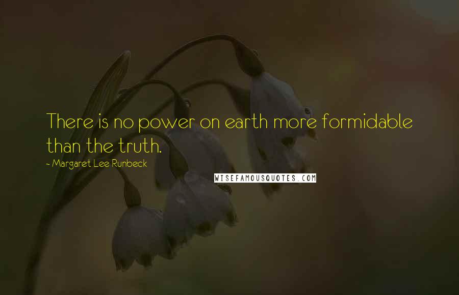 Margaret Lee Runbeck Quotes: There is no power on earth more formidable than the truth.
