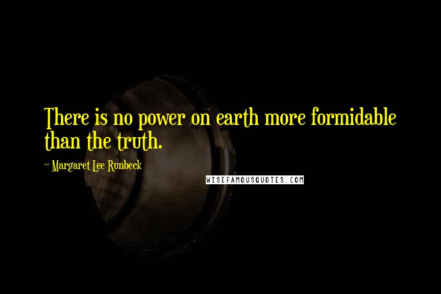 Margaret Lee Runbeck Quotes: There is no power on earth more formidable than the truth.