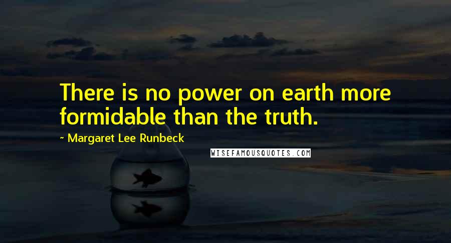 Margaret Lee Runbeck Quotes: There is no power on earth more formidable than the truth.