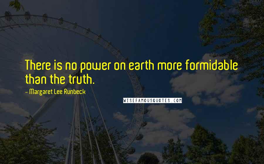 Margaret Lee Runbeck Quotes: There is no power on earth more formidable than the truth.