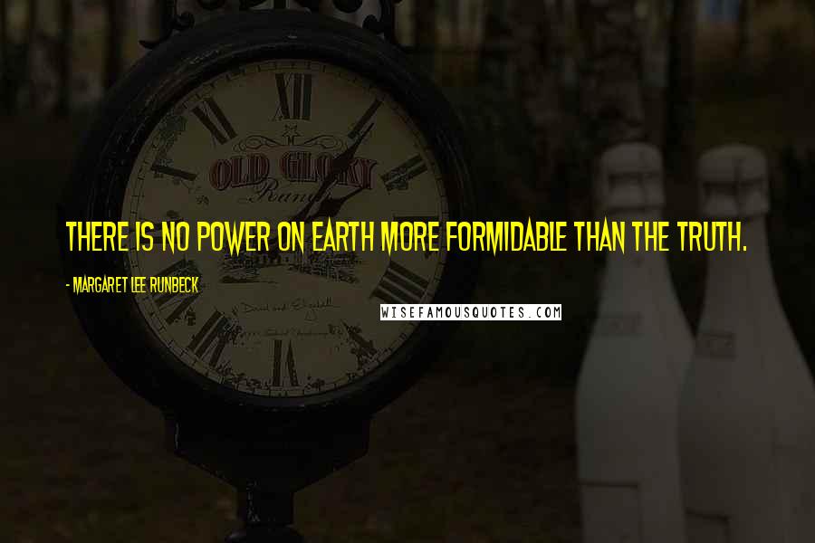 Margaret Lee Runbeck Quotes: There is no power on earth more formidable than the truth.