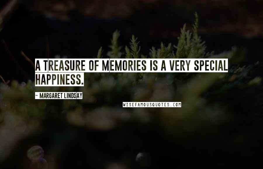 Margaret Lindsay Quotes: A treasure of memories is a very special happiness.
