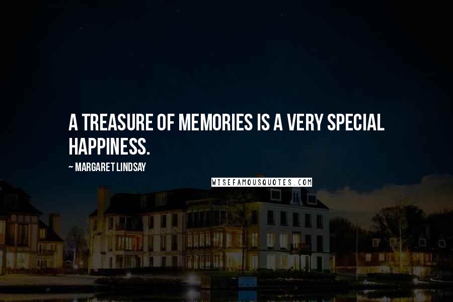 Margaret Lindsay Quotes: A treasure of memories is a very special happiness.