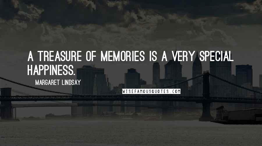 Margaret Lindsay Quotes: A treasure of memories is a very special happiness.