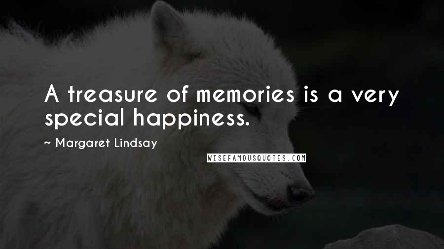 Margaret Lindsay Quotes: A treasure of memories is a very special happiness.