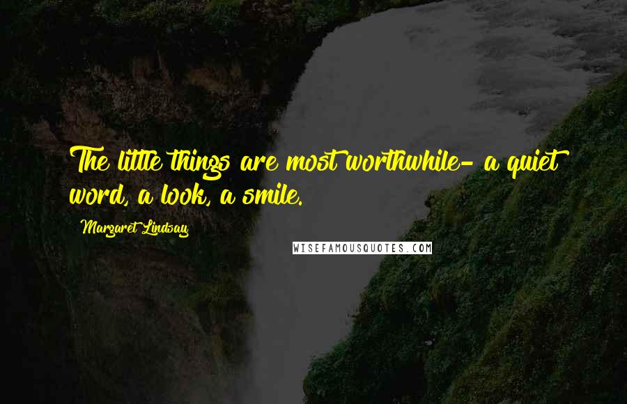 Margaret Lindsay Quotes: The little things are most worthwhile- a quiet word, a look, a smile.