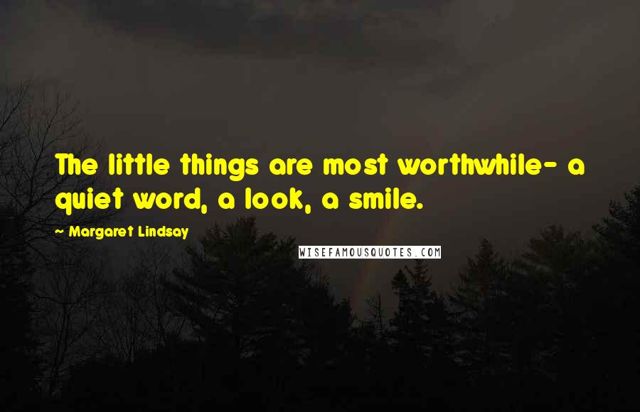 Margaret Lindsay Quotes: The little things are most worthwhile- a quiet word, a look, a smile.