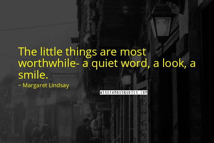 Margaret Lindsay Quotes: The little things are most worthwhile- a quiet word, a look, a smile.