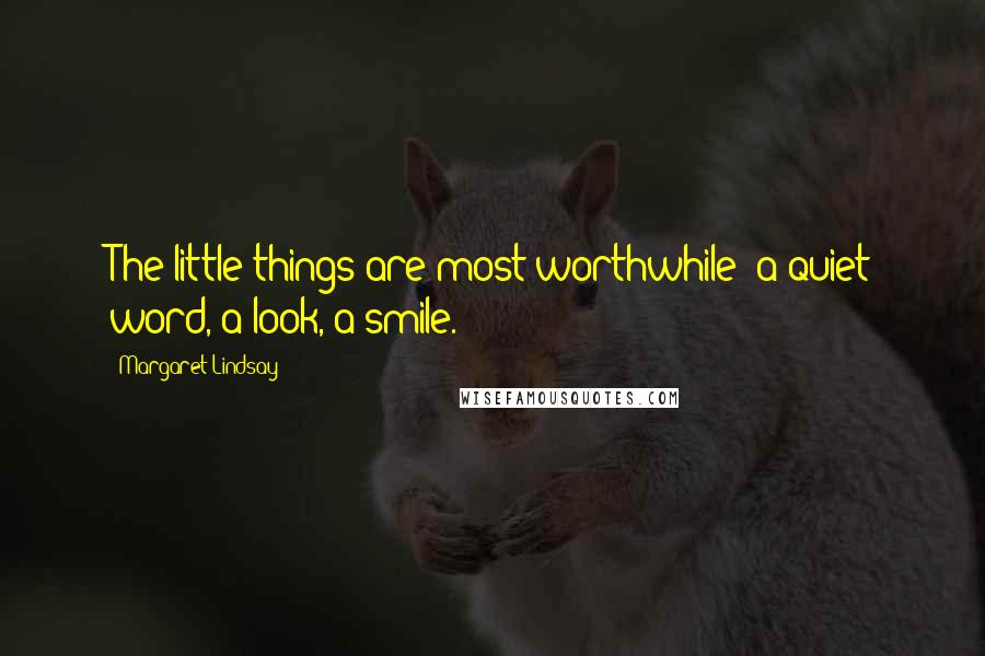 Margaret Lindsay Quotes: The little things are most worthwhile- a quiet word, a look, a smile.