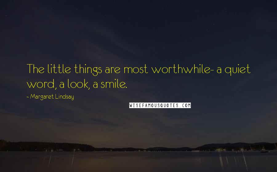 Margaret Lindsay Quotes: The little things are most worthwhile- a quiet word, a look, a smile.