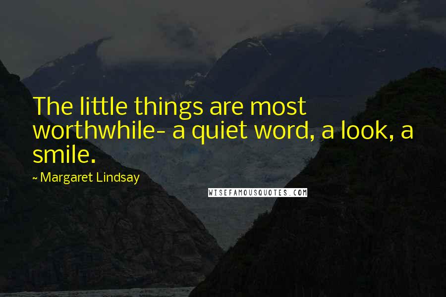 Margaret Lindsay Quotes: The little things are most worthwhile- a quiet word, a look, a smile.