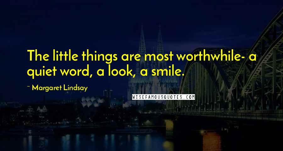 Margaret Lindsay Quotes: The little things are most worthwhile- a quiet word, a look, a smile.