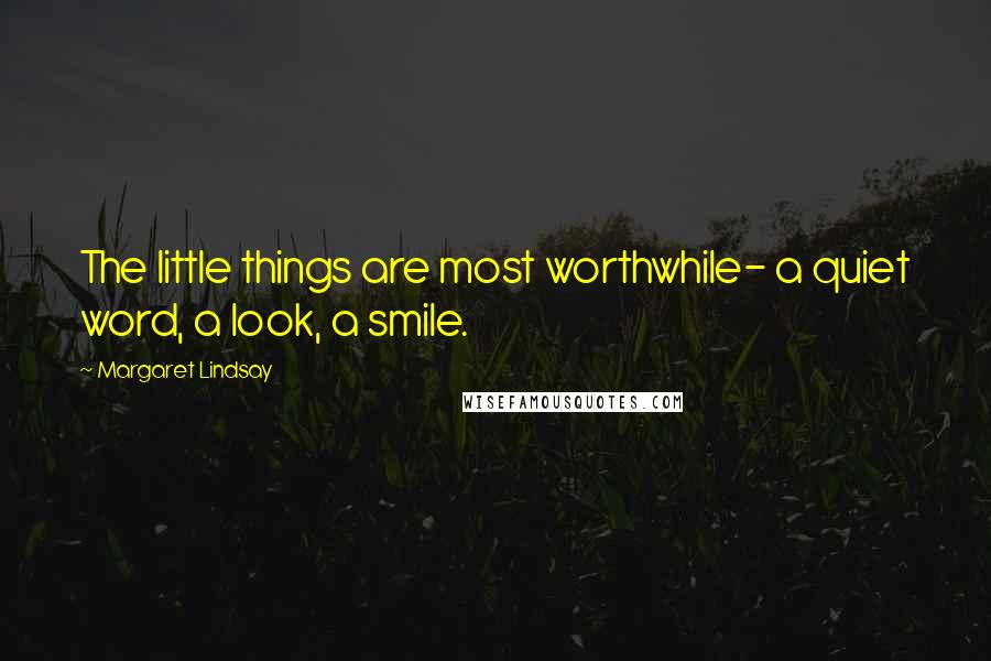 Margaret Lindsay Quotes: The little things are most worthwhile- a quiet word, a look, a smile.