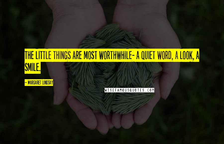 Margaret Lindsay Quotes: The little things are most worthwhile- a quiet word, a look, a smile.