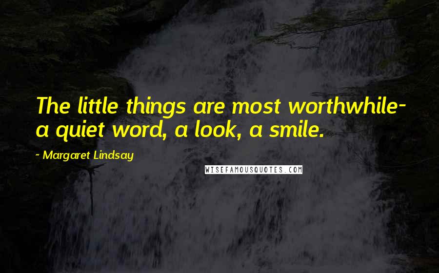 Margaret Lindsay Quotes: The little things are most worthwhile- a quiet word, a look, a smile.