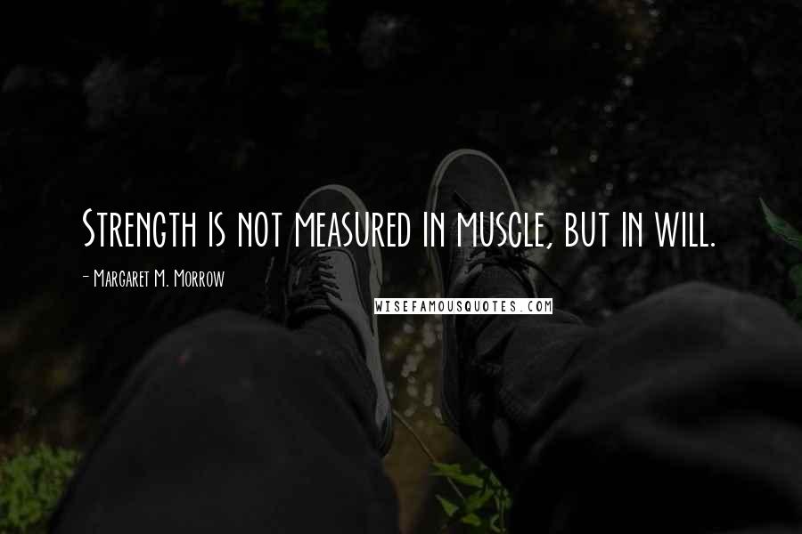 Margaret M. Morrow Quotes: Strength is not measured in muscle, but in will.