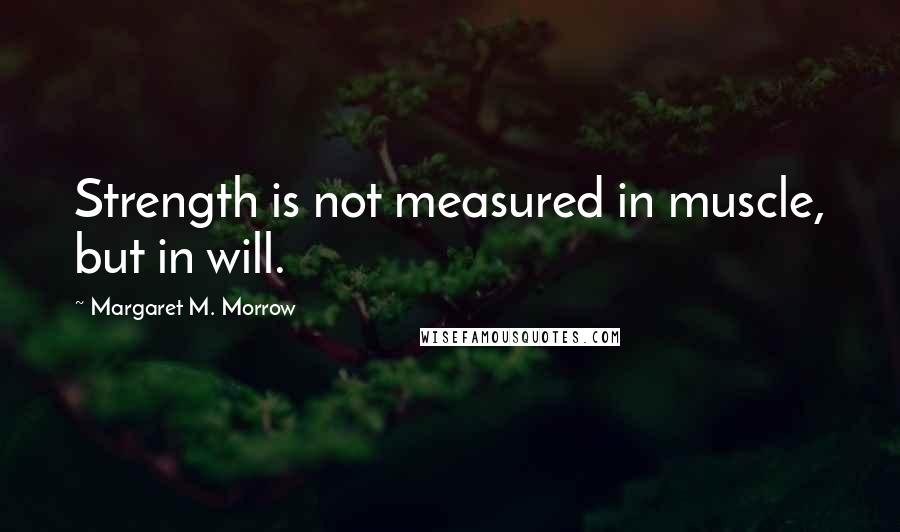 Margaret M. Morrow Quotes: Strength is not measured in muscle, but in will.