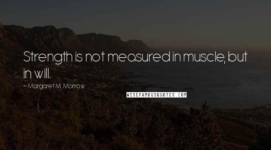 Margaret M. Morrow Quotes: Strength is not measured in muscle, but in will.