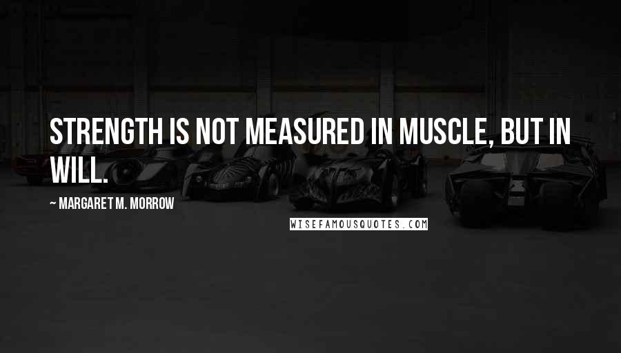 Margaret M. Morrow Quotes: Strength is not measured in muscle, but in will.