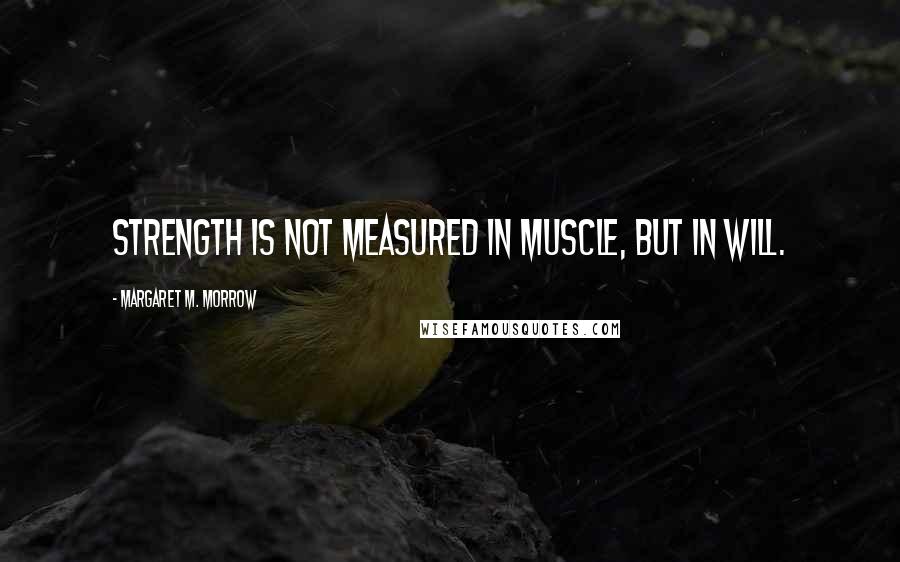 Margaret M. Morrow Quotes: Strength is not measured in muscle, but in will.