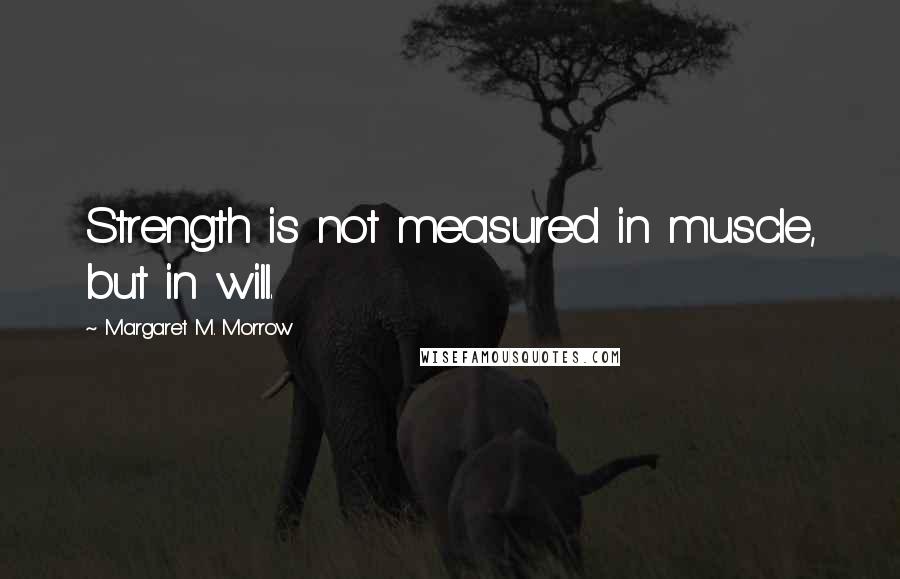 Margaret M. Morrow Quotes: Strength is not measured in muscle, but in will.