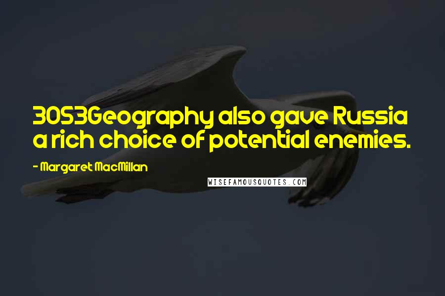 Margaret MacMillan Quotes: 3053Geography also gave Russia a rich choice of potential enemies.