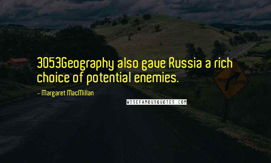 Margaret MacMillan Quotes: 3053Geography also gave Russia a rich choice of potential enemies.