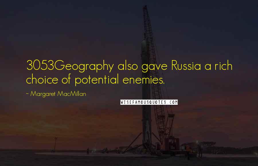 Margaret MacMillan Quotes: 3053Geography also gave Russia a rich choice of potential enemies.