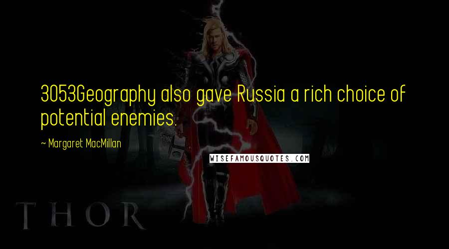 Margaret MacMillan Quotes: 3053Geography also gave Russia a rich choice of potential enemies.