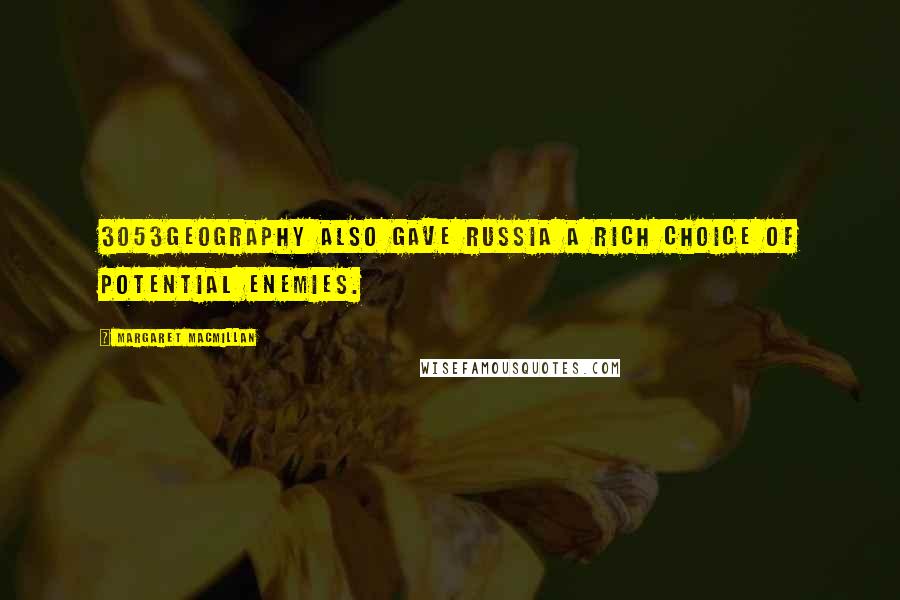 Margaret MacMillan Quotes: 3053Geography also gave Russia a rich choice of potential enemies.